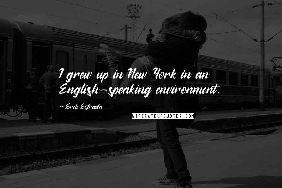 Erik Estrada Quotes: I grew up in New York in an English-speaking environment.