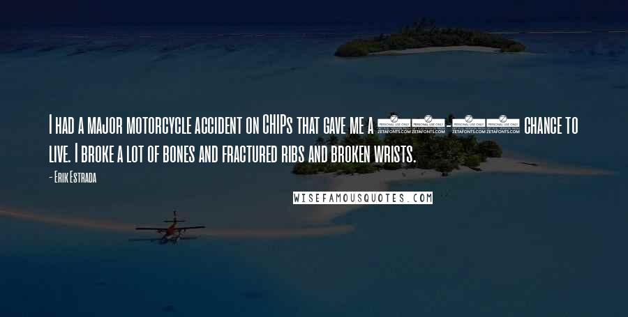 Erik Estrada Quotes: I had a major motorcycle accident on CHIPs that gave me a 50-50 chance to live. I broke a lot of bones and fractured ribs and broken wrists.