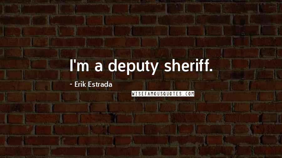 Erik Estrada Quotes: I'm a deputy sheriff.