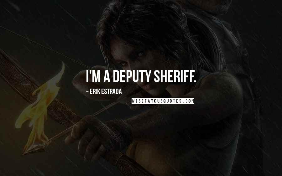 Erik Estrada Quotes: I'm a deputy sheriff.