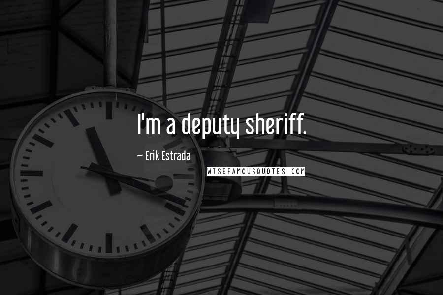 Erik Estrada Quotes: I'm a deputy sheriff.