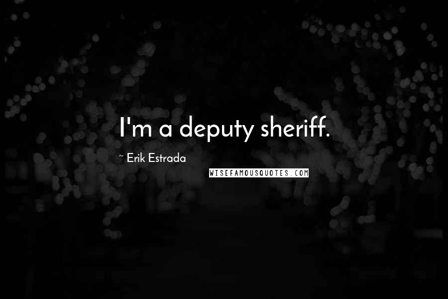 Erik Estrada Quotes: I'm a deputy sheriff.