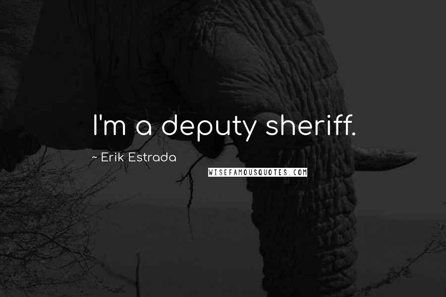 Erik Estrada Quotes: I'm a deputy sheriff.