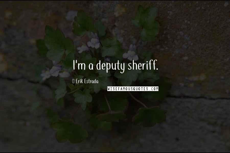 Erik Estrada Quotes: I'm a deputy sheriff.
