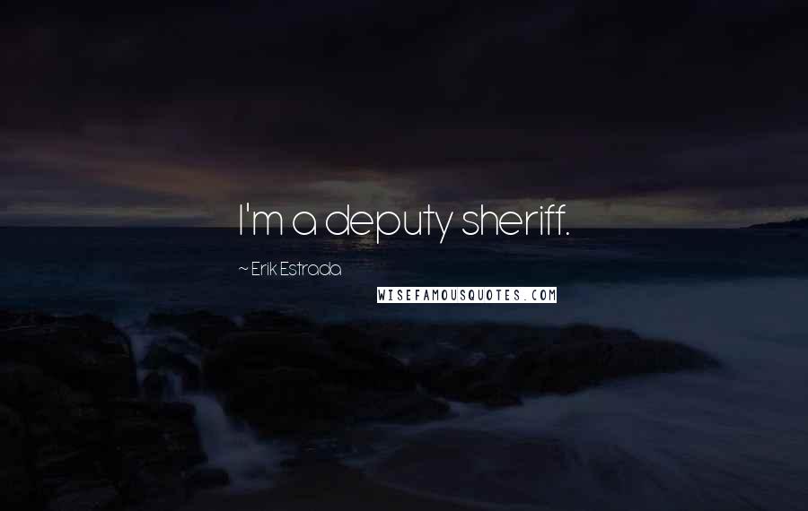 Erik Estrada Quotes: I'm a deputy sheriff.