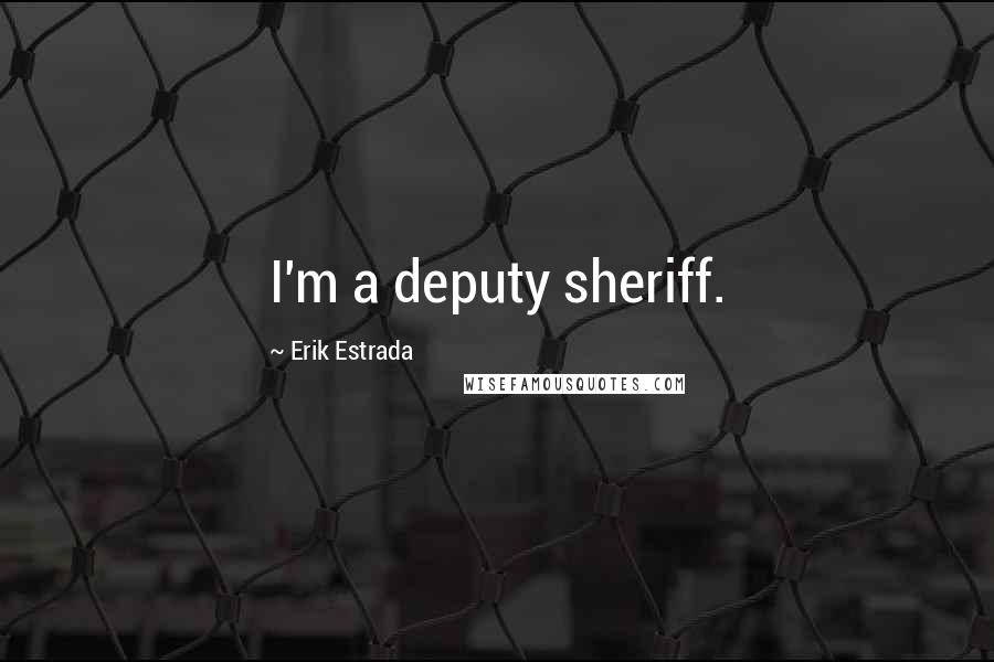 Erik Estrada Quotes: I'm a deputy sheriff.