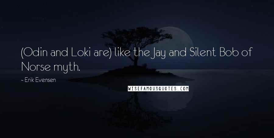 Erik Evensen Quotes: (Odin and Loki are) like the Jay and Silent Bob of Norse myth.