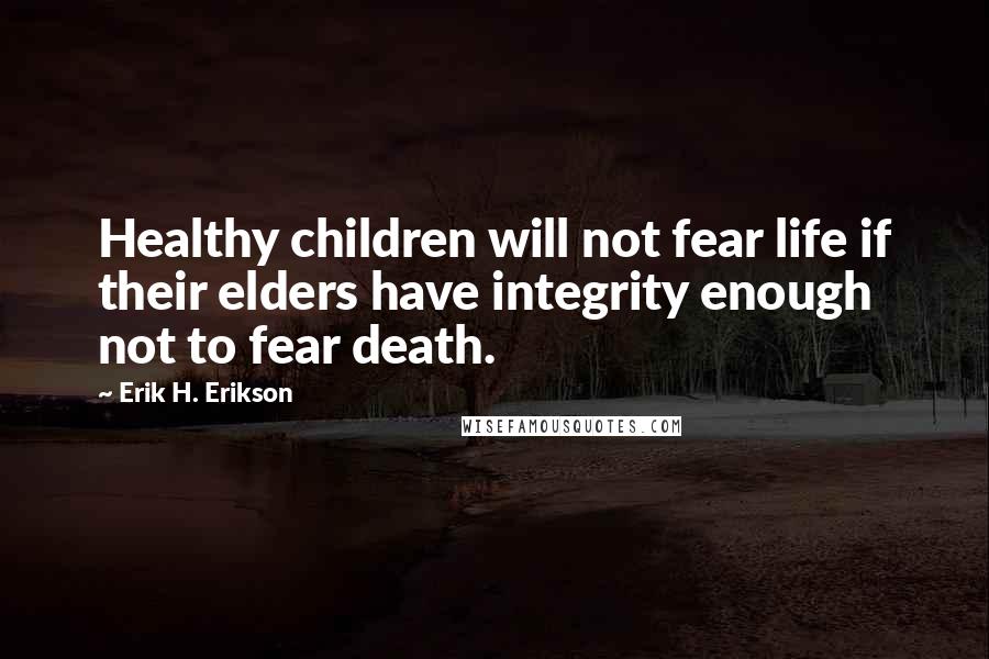 Erik H. Erikson Quotes: Healthy children will not fear life if their elders have integrity enough not to fear death.