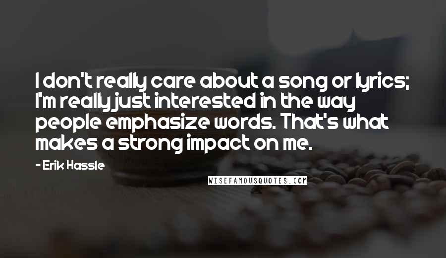 Erik Hassle Quotes: I don't really care about a song or lyrics; I'm really just interested in the way people emphasize words. That's what makes a strong impact on me.