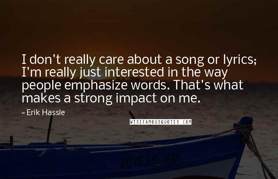 Erik Hassle Quotes: I don't really care about a song or lyrics; I'm really just interested in the way people emphasize words. That's what makes a strong impact on me.