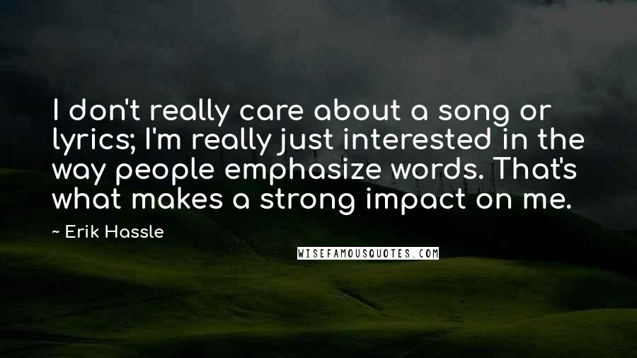 Erik Hassle Quotes: I don't really care about a song or lyrics; I'm really just interested in the way people emphasize words. That's what makes a strong impact on me.