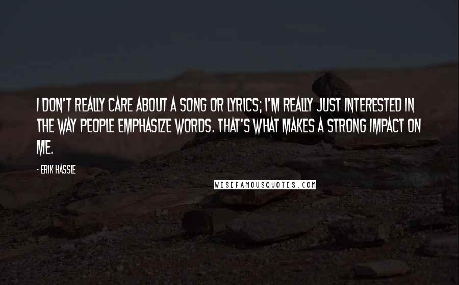 Erik Hassle Quotes: I don't really care about a song or lyrics; I'm really just interested in the way people emphasize words. That's what makes a strong impact on me.