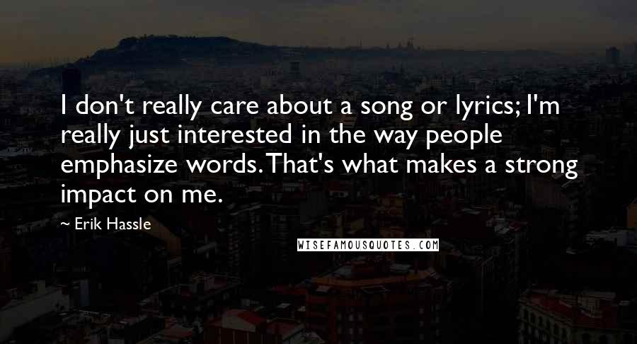 Erik Hassle Quotes: I don't really care about a song or lyrics; I'm really just interested in the way people emphasize words. That's what makes a strong impact on me.