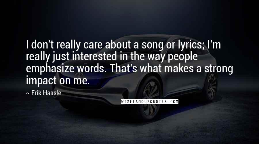 Erik Hassle Quotes: I don't really care about a song or lyrics; I'm really just interested in the way people emphasize words. That's what makes a strong impact on me.