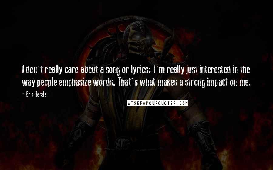 Erik Hassle Quotes: I don't really care about a song or lyrics; I'm really just interested in the way people emphasize words. That's what makes a strong impact on me.