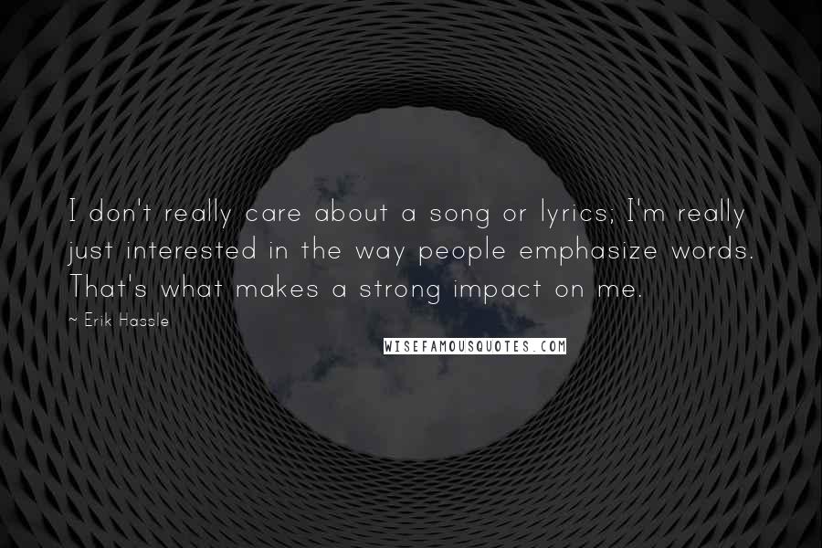 Erik Hassle Quotes: I don't really care about a song or lyrics; I'm really just interested in the way people emphasize words. That's what makes a strong impact on me.