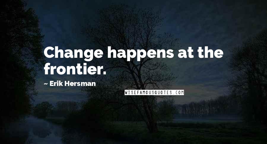 Erik Hersman Quotes: Change happens at the frontier.