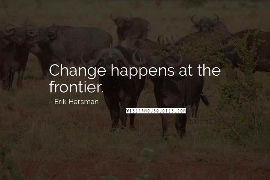 Erik Hersman Quotes: Change happens at the frontier.