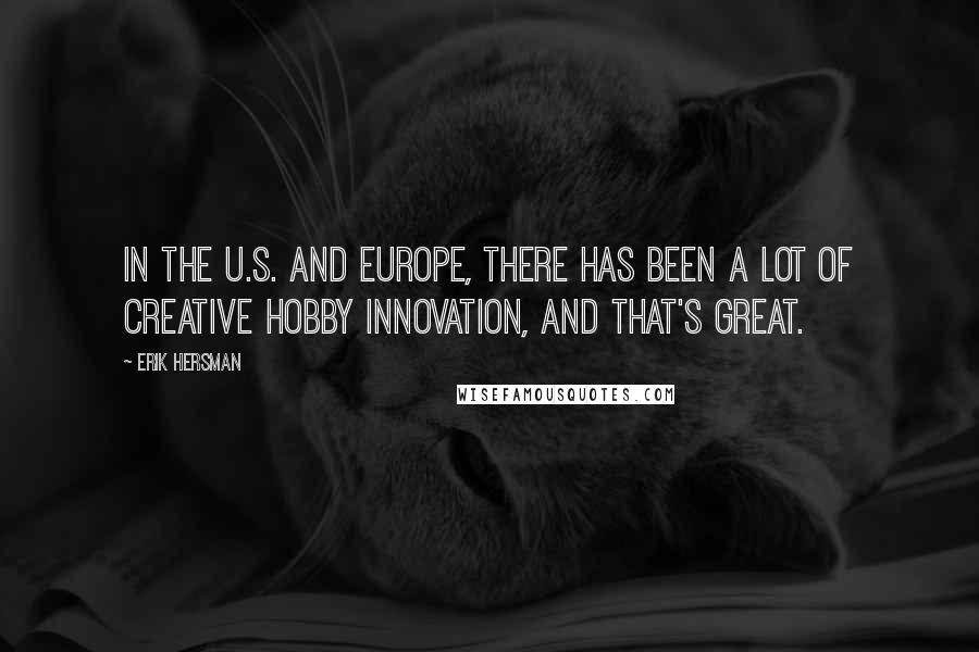 Erik Hersman Quotes: In the U.S. and Europe, there has been a lot of creative hobby innovation, and that's great.