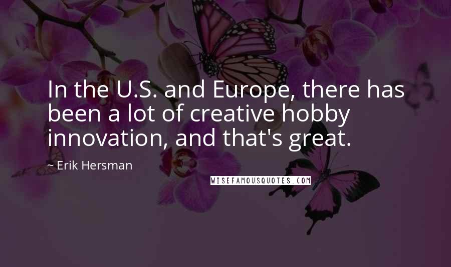 Erik Hersman Quotes: In the U.S. and Europe, there has been a lot of creative hobby innovation, and that's great.
