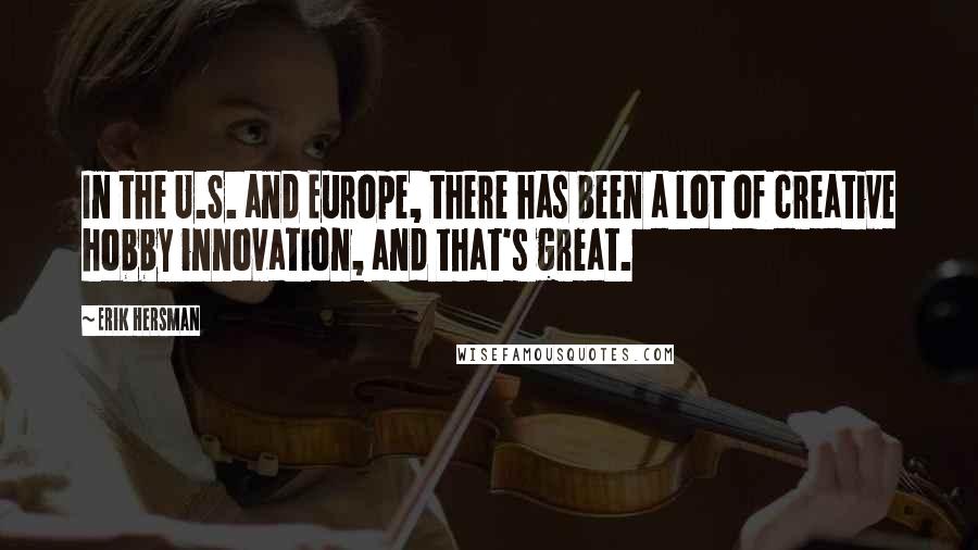 Erik Hersman Quotes: In the U.S. and Europe, there has been a lot of creative hobby innovation, and that's great.