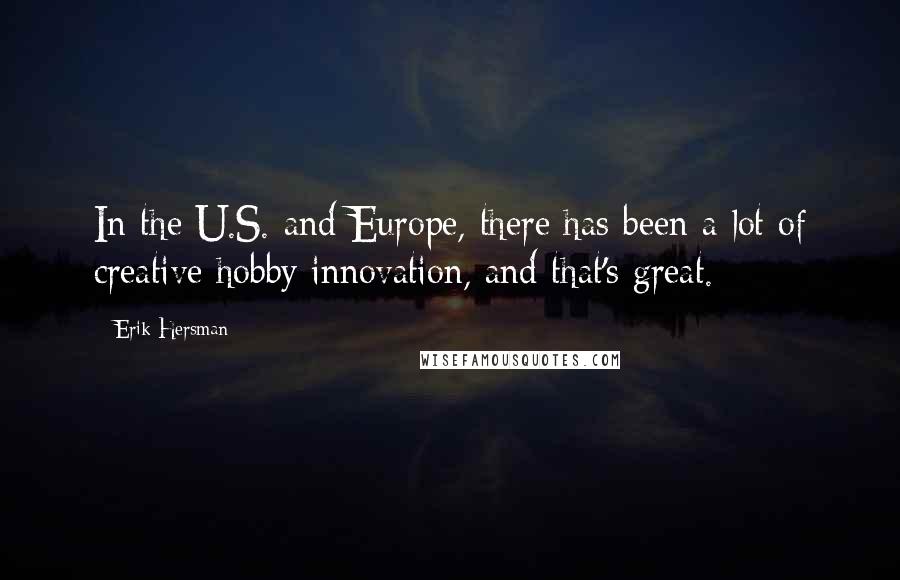 Erik Hersman Quotes: In the U.S. and Europe, there has been a lot of creative hobby innovation, and that's great.