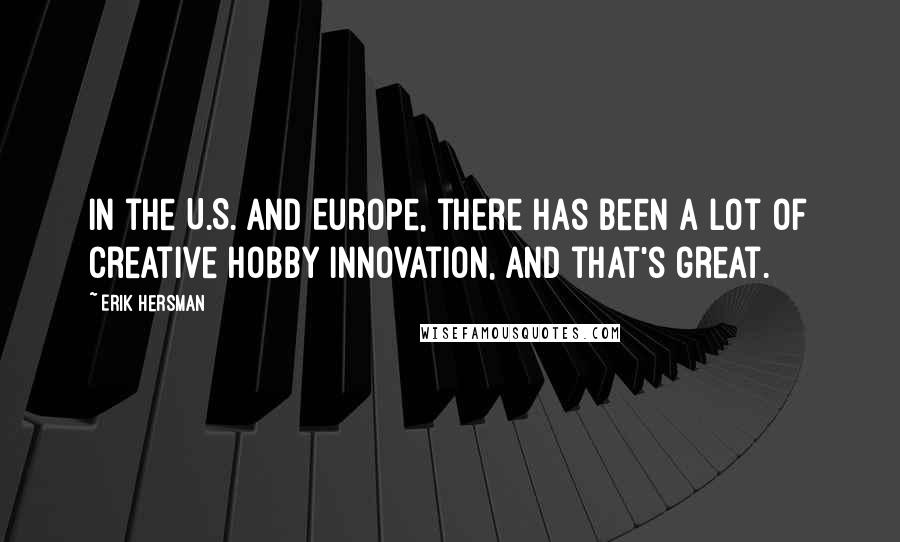 Erik Hersman Quotes: In the U.S. and Europe, there has been a lot of creative hobby innovation, and that's great.