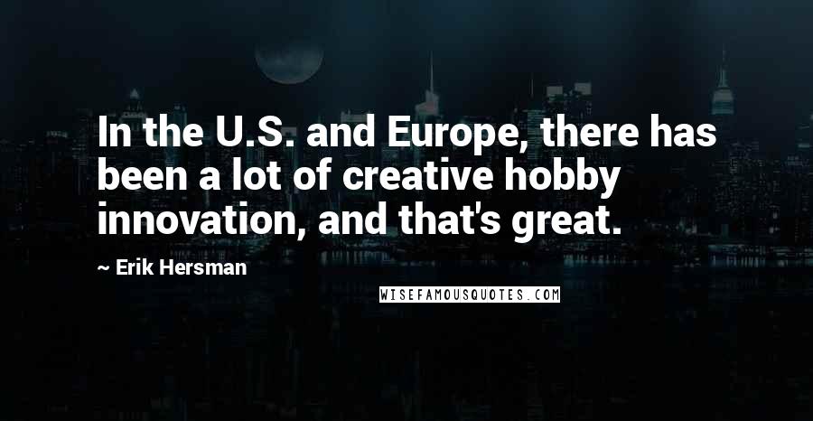 Erik Hersman Quotes: In the U.S. and Europe, there has been a lot of creative hobby innovation, and that's great.