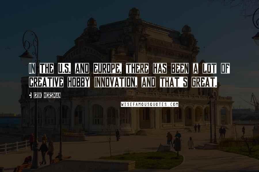 Erik Hersman Quotes: In the U.S. and Europe, there has been a lot of creative hobby innovation, and that's great.