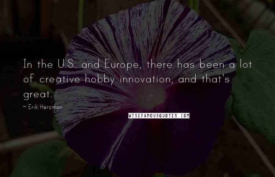 Erik Hersman Quotes: In the U.S. and Europe, there has been a lot of creative hobby innovation, and that's great.