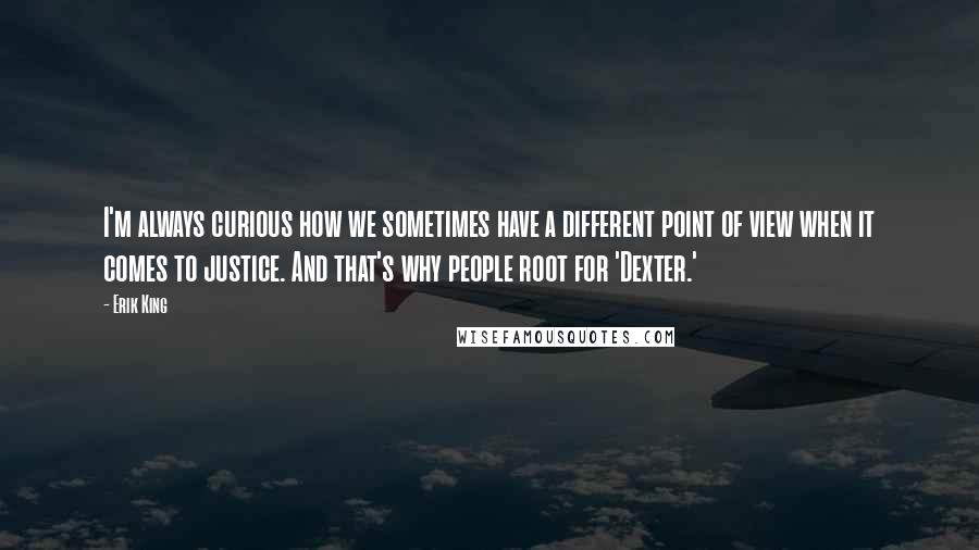 Erik King Quotes: I'm always curious how we sometimes have a different point of view when it comes to justice. And that's why people root for 'Dexter.'