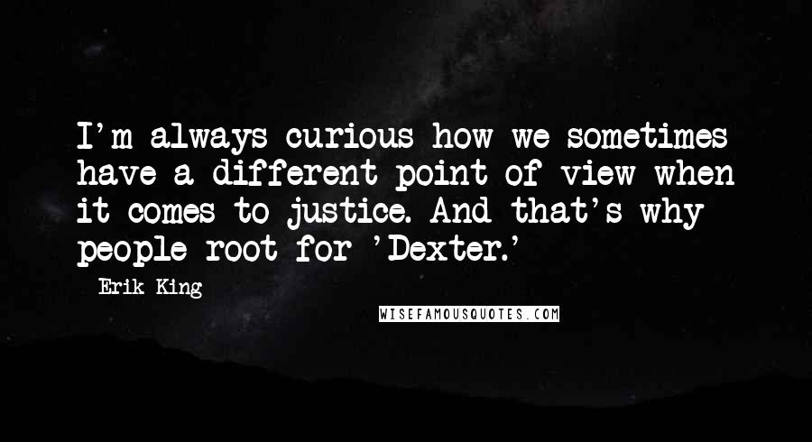 Erik King Quotes: I'm always curious how we sometimes have a different point of view when it comes to justice. And that's why people root for 'Dexter.'