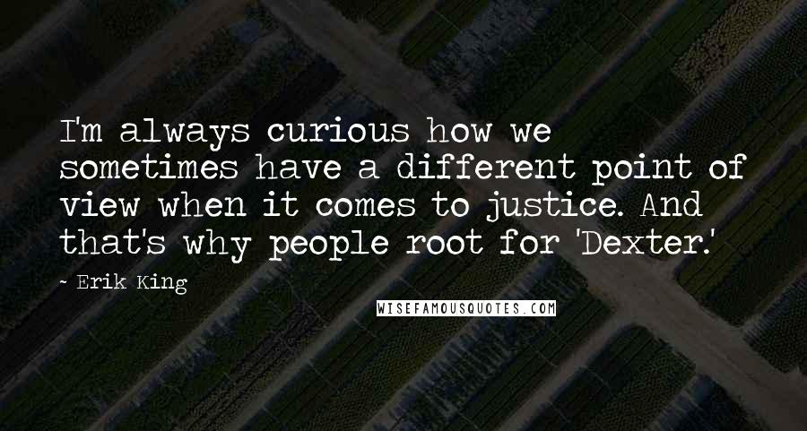 Erik King Quotes: I'm always curious how we sometimes have a different point of view when it comes to justice. And that's why people root for 'Dexter.'