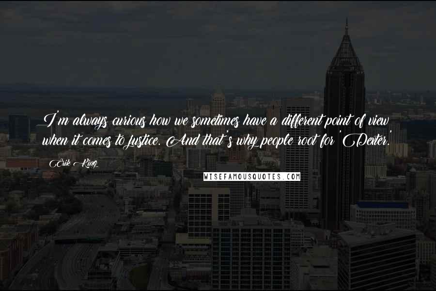 Erik King Quotes: I'm always curious how we sometimes have a different point of view when it comes to justice. And that's why people root for 'Dexter.'