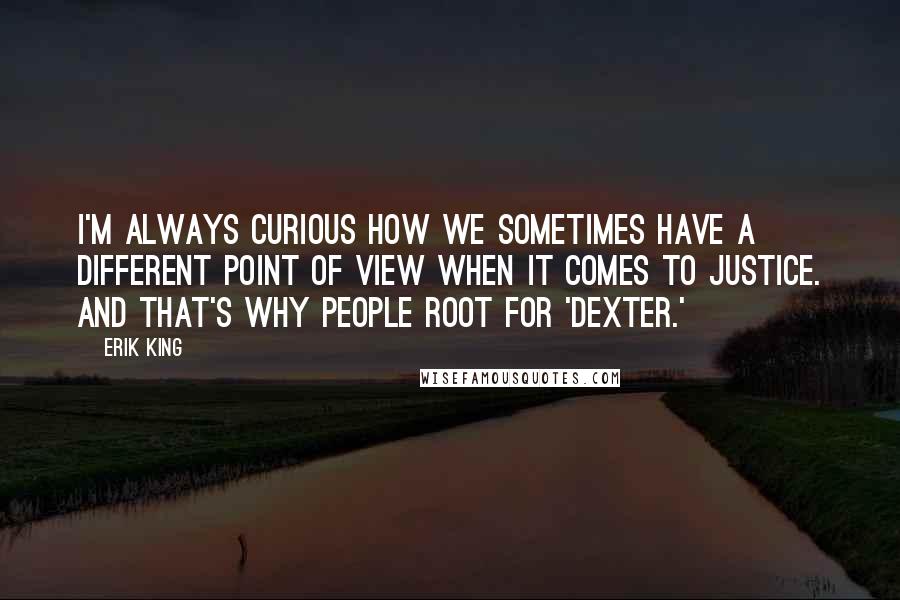 Erik King Quotes: I'm always curious how we sometimes have a different point of view when it comes to justice. And that's why people root for 'Dexter.'