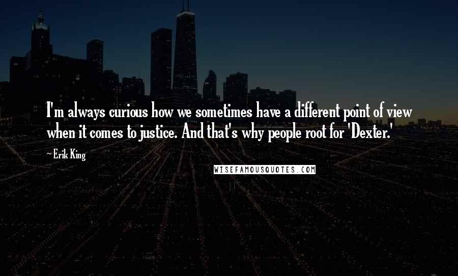 Erik King Quotes: I'm always curious how we sometimes have a different point of view when it comes to justice. And that's why people root for 'Dexter.'