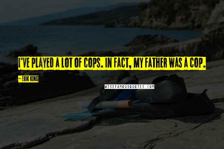Erik King Quotes: I've played a lot of cops. In fact, my father was a cop.