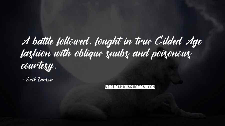 Erik Larson Quotes: A battle followed, fought in true Gilded Age fashion with oblique snubs and poisonous courtesy.
