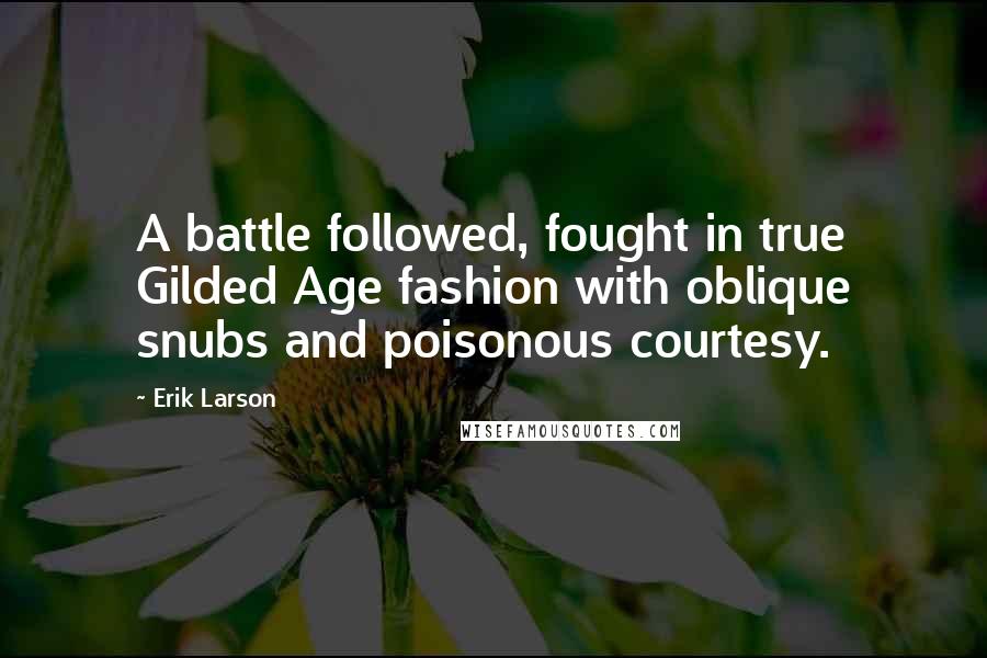 Erik Larson Quotes: A battle followed, fought in true Gilded Age fashion with oblique snubs and poisonous courtesy.