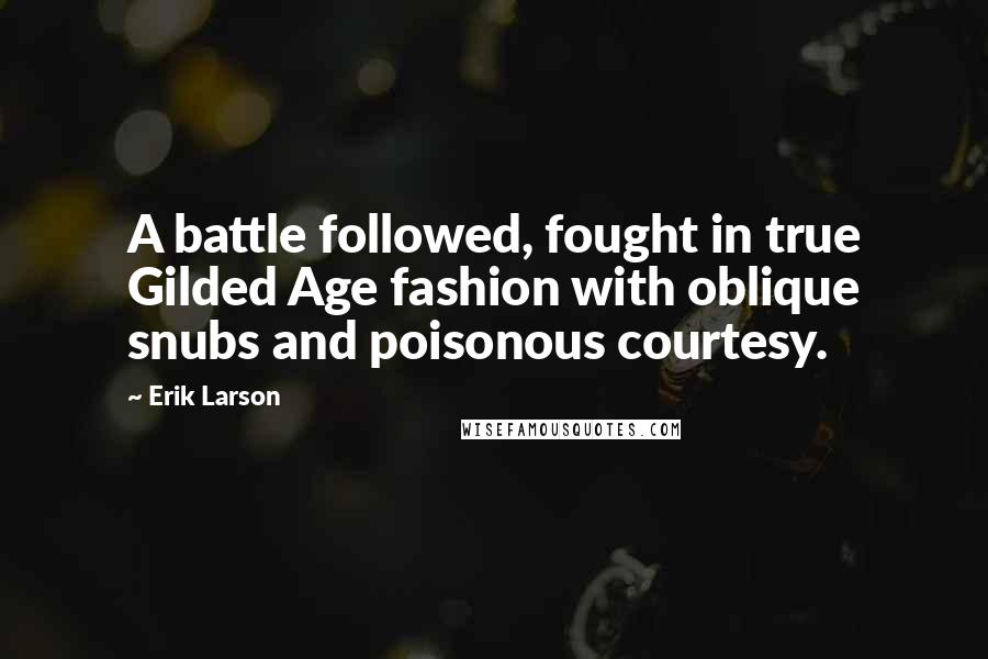 Erik Larson Quotes: A battle followed, fought in true Gilded Age fashion with oblique snubs and poisonous courtesy.