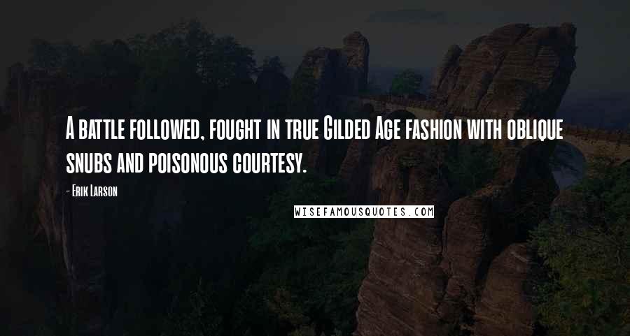 Erik Larson Quotes: A battle followed, fought in true Gilded Age fashion with oblique snubs and poisonous courtesy.