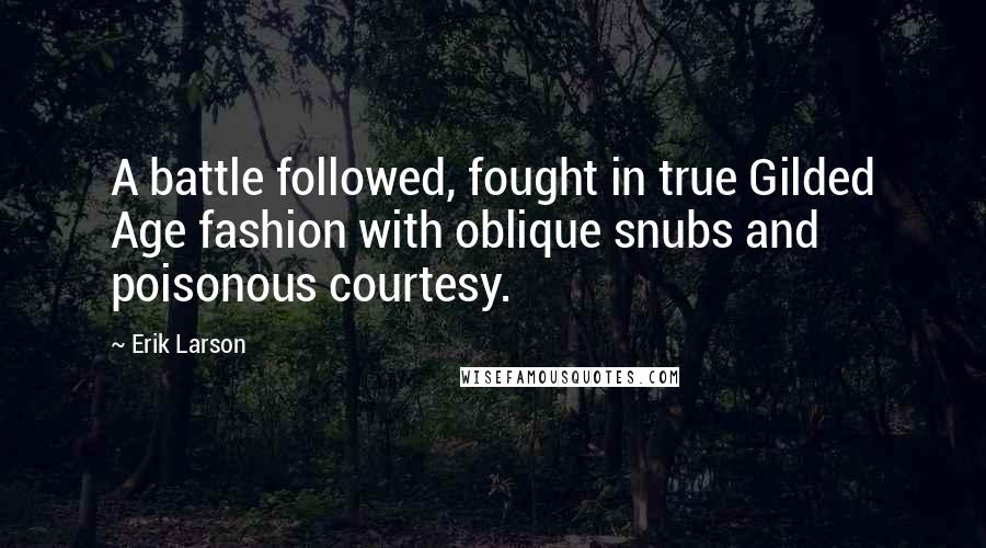 Erik Larson Quotes: A battle followed, fought in true Gilded Age fashion with oblique snubs and poisonous courtesy.