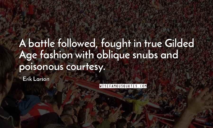 Erik Larson Quotes: A battle followed, fought in true Gilded Age fashion with oblique snubs and poisonous courtesy.