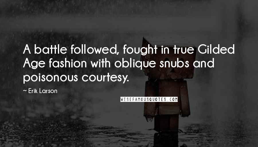 Erik Larson Quotes: A battle followed, fought in true Gilded Age fashion with oblique snubs and poisonous courtesy.