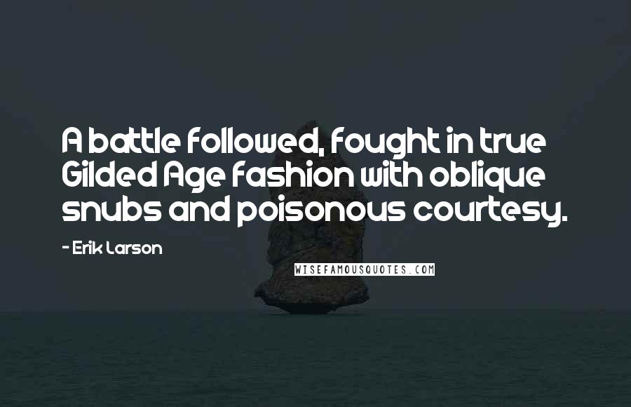 Erik Larson Quotes: A battle followed, fought in true Gilded Age fashion with oblique snubs and poisonous courtesy.