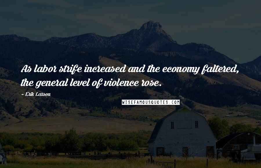 Erik Larson Quotes: As labor strife increased and the economy faltered, the general level of violence rose.