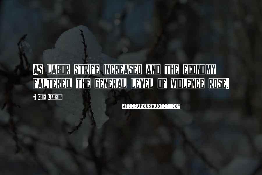 Erik Larson Quotes: As labor strife increased and the economy faltered, the general level of violence rose.