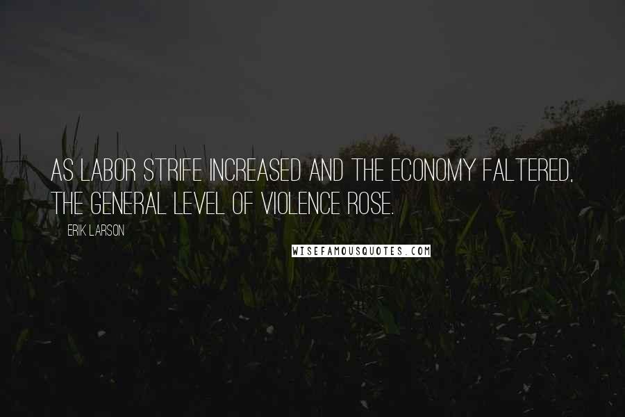 Erik Larson Quotes: As labor strife increased and the economy faltered, the general level of violence rose.