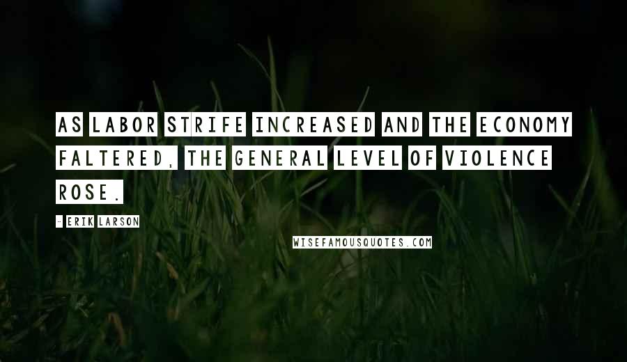 Erik Larson Quotes: As labor strife increased and the economy faltered, the general level of violence rose.