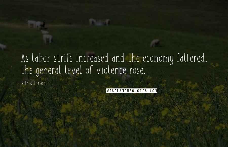 Erik Larson Quotes: As labor strife increased and the economy faltered, the general level of violence rose.